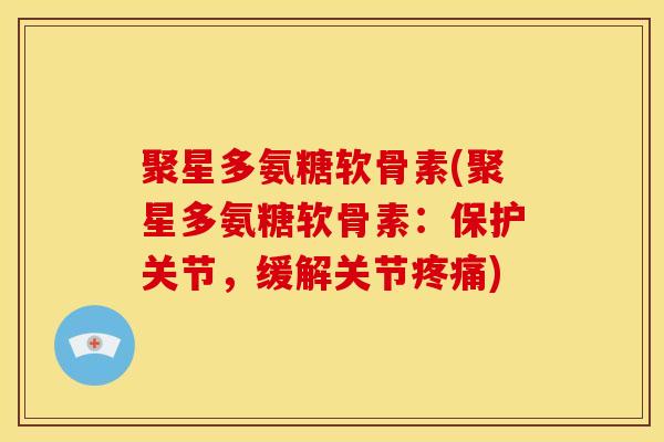 聚星多氨糖软骨素(聚星多氨糖软骨素:保护关节,缓解关节) 聚星多氨糖软骨素(聚星多氨糖软骨素:保护关节,缓解关节)