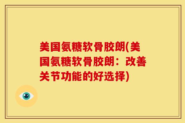 美国氨糖软骨胶朗(美国氨糖软骨胶朗：改善关节功能的好选择)