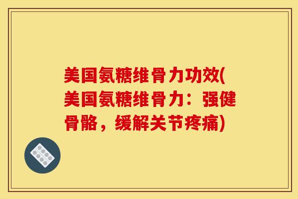 美国氨糖维骨力功效(美国氨糖维骨力：强健骨骼，缓解关节)
