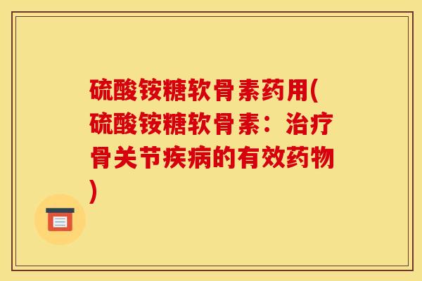 硫酸铵糖软骨素药用(硫酸铵糖软骨素：骨关节的有效)