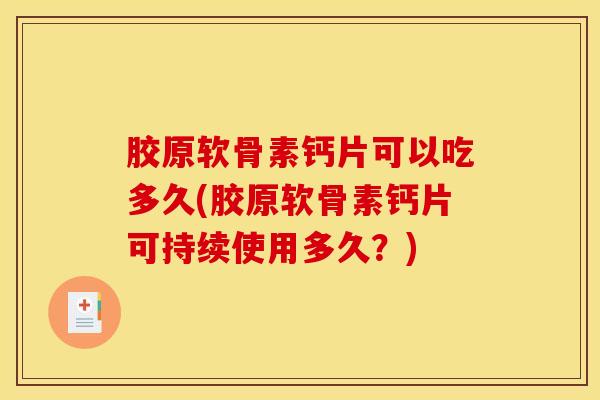 胶原软骨素钙片可以吃多久(胶原软骨素钙片可持续使用多久?) 胶原软骨素钙片可以吃多久(胶原软骨素钙片可持续使用多久?)