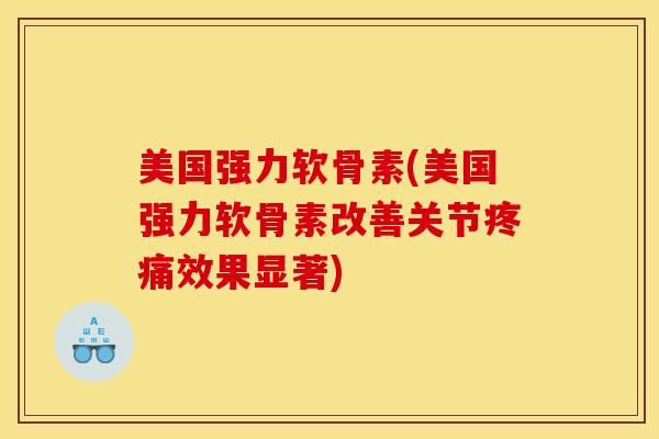 美国强力软骨素(美国强力软骨素改善关节效果显著) 美国强力软骨素(美国强力软骨素改善关节效果显著)