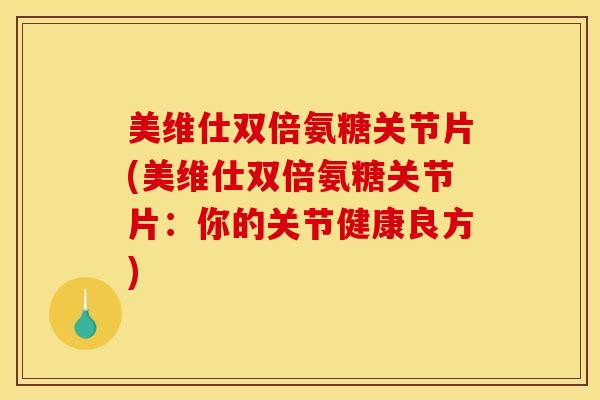 美维仕双倍氨糖关节片(美维仕双倍氨糖关节片:你的关节健康良方) 美维仕双倍氨糖关节片(美维仕双倍氨糖关节片:你的关节健康良方)