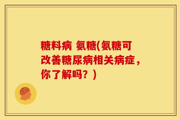 糖料 氨糖(氨糖可改善相关症,你了解吗?) 糖料 氨糖(氨糖可改善相关症,你了解吗?)