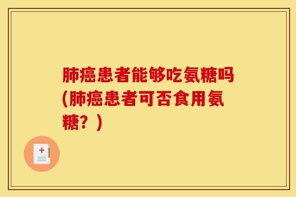 患者能够吃氨糖吗(患者可否食用氨糖?) 患者能够吃氨糖吗(患者可否食用氨糖?)