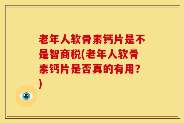 老年人软骨素钙片是不是智商税(老年人软骨素钙片是否真的有用？)