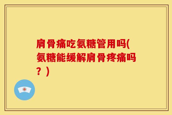 肩骨痛吃氨糖管用吗(氨糖能缓解肩骨吗？)