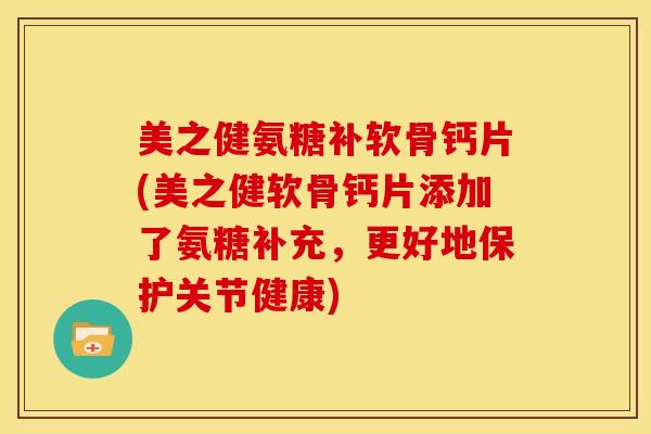 美之健氨糖补软骨钙片(美之健软骨钙片添加了氨糖补充,更好地保护关节健康) 美之健氨糖补软骨钙片(美之健软骨钙片添加了氨糖补充,更好地保护关节健康)