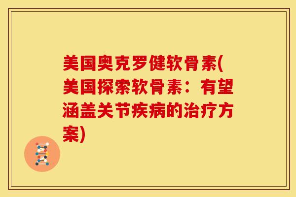 美国奥克罗健软骨素(美国探索软骨素:有望涵盖关节的方案) 美国奥克罗健软骨素(美国探索软骨素:有望涵盖关节的方案)