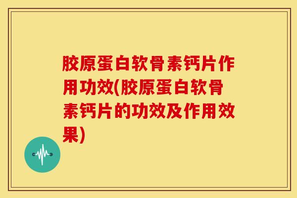 胶原蛋白软骨素钙片作用功效(胶原蛋白软骨素钙片的功效及作用效果) 胶原蛋白软骨素钙片作用功效(胶原蛋白软骨素钙片的功效及作用效果)