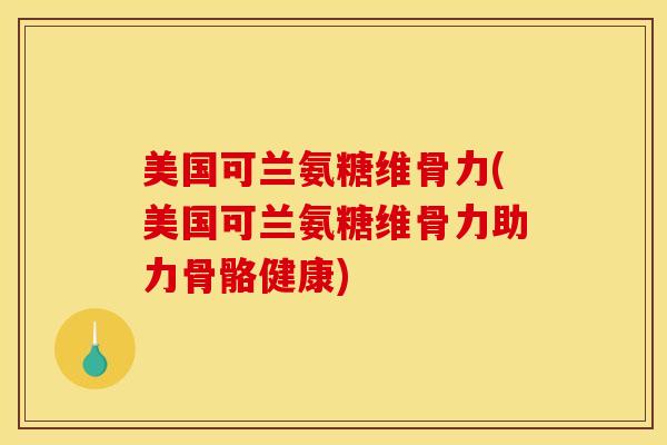 美国可兰氨糖维骨力(美国可兰氨糖维骨力助力骨骼健康) 美国可兰氨糖维骨力(美国可兰氨糖维骨力助力骨骼健康)