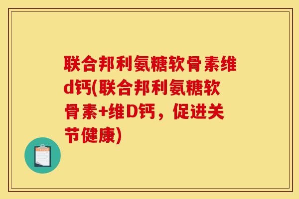 联合邦利氨糖软骨素维d钙(联合邦利氨糖软骨素+维D钙,促进关节健康) 联合邦利氨糖软骨素维d钙(联合邦利氨糖软骨素+维D钙,促进关节健康)
