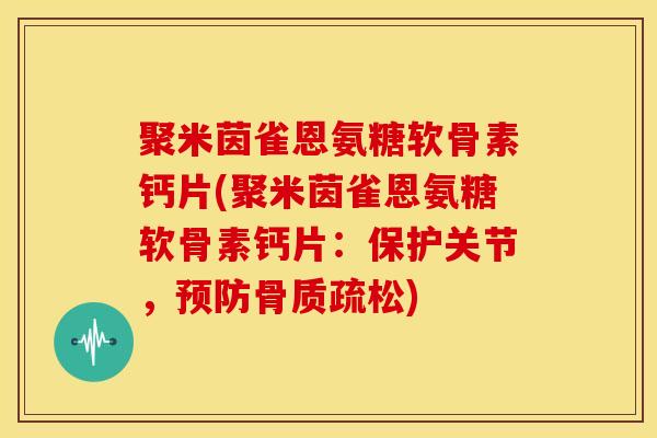 聚米茵雀恩氨糖软骨素钙片(聚米茵雀恩氨糖软骨素钙片：保护关节，)