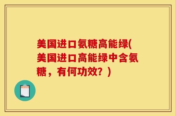 美国进口氨糖高能绿(美国进口高能绿中含氨糖,有何功效?) 美国进口氨糖高能绿(美国进口高能绿中含氨糖,有何功效?)