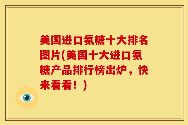 美国进口氨糖十大排名图片(美国十大进口氨糖产品排行榜出炉,快来看看!) 美国进口氨糖十大排名图片(美国十大进口氨糖产品排行榜出炉,快来看看!)
