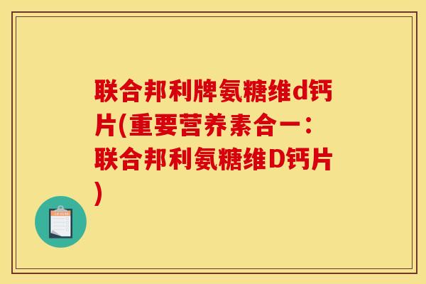 联合邦利牌氨糖维d钙片(重要营养素合一：联合邦利氨糖维D钙片)