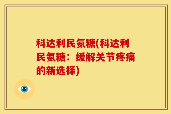 科达利民氨糖(科达利民氨糖：缓解关节的新选择)