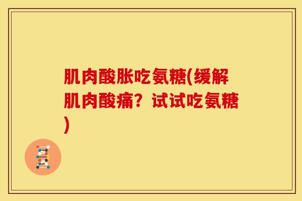 肌肉酸胀吃氨糖(缓解肌肉酸痛？试试吃氨糖)