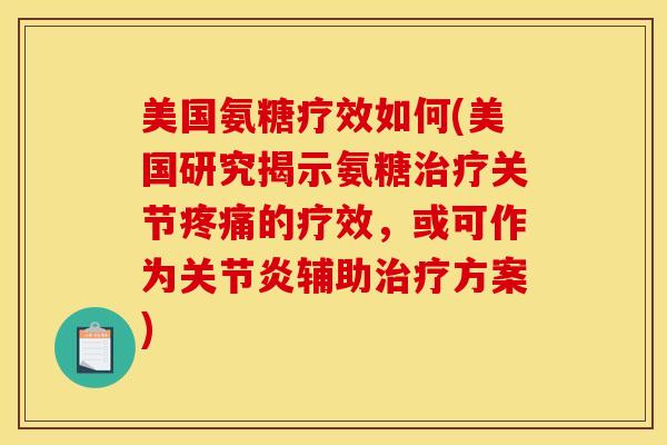 美国氨糖疗效如何(美国研究揭示氨糖关节的疗效,或可作为辅助方案) 美国氨糖疗效如何(美国研究揭示氨糖关节的疗效,或可作为辅助方案)