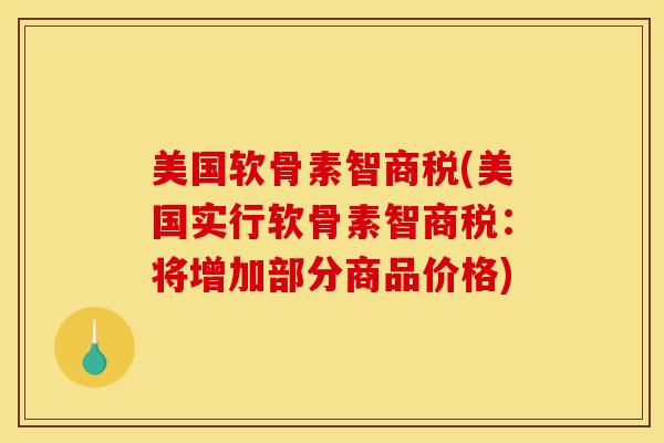 美国软骨素智商税(美国实行软骨素智商税:将增加部分商品价格) 美国软骨素智商税(美国实行软骨素智商税:将增加部分商品价格)