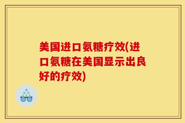 美国进口氨糖疗效(进口氨糖在美国显示出良好的疗效) 美国进口氨糖疗效(进口氨糖在美国显示出良好的疗效)
