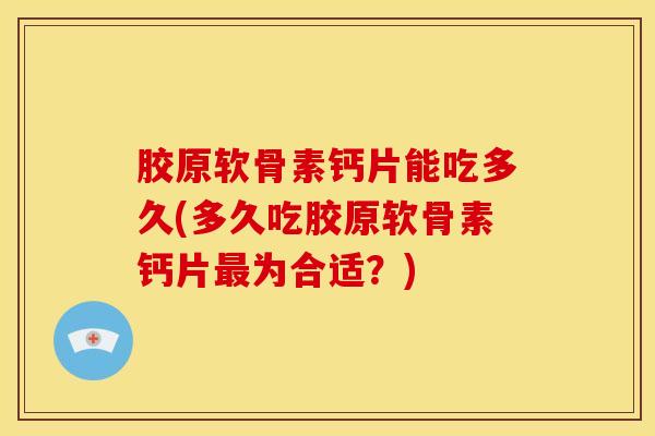 胶原软骨素钙片能吃多久(多久吃胶原软骨素钙片为合适？)