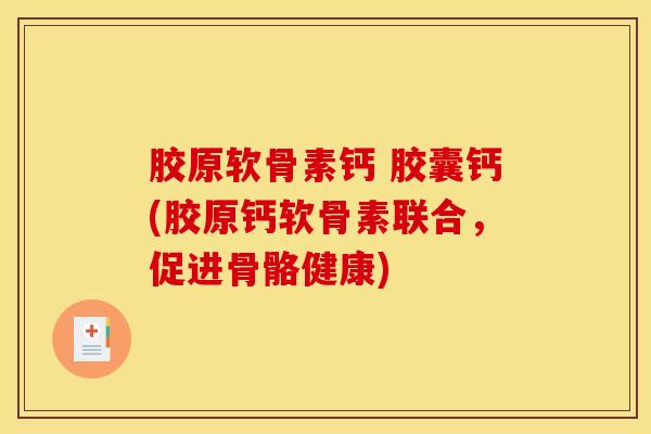胶原软骨素钙 胶囊钙(胶原钙软骨素联合,促进骨骼健康) 胶原软骨素钙 胶囊钙(胶原钙软骨素联合,促进骨骼健康)