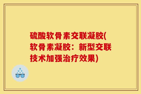 硫酸软骨素交联凝胶(软骨素凝胶：新型交联技术加强效果)