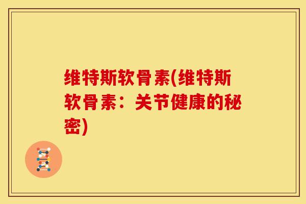 维特斯软骨素(维特斯软骨素:关节健康的秘密) 维特斯软骨素(维特斯软骨素:关节健康的秘密)