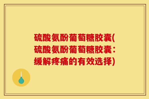 硫酸氨酚葡萄糖胶囊(硫酸氨酚葡萄糖胶囊：缓解的有效选择)