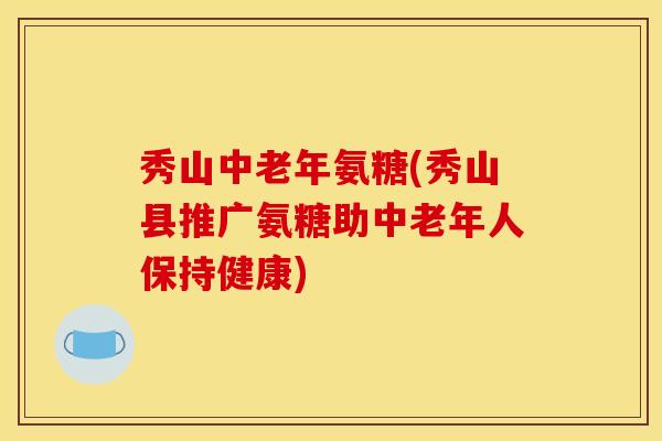 秀山中老年氨糖(秀山县推广氨糖助中老年人保持健康)