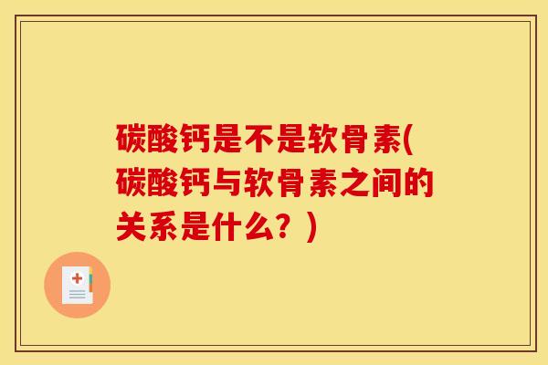 碳酸钙是不是软骨素(碳酸钙与软骨素之间的关系是什么?) 碳酸钙是不是软骨素(碳酸钙与软骨素之间的关系是什么?)