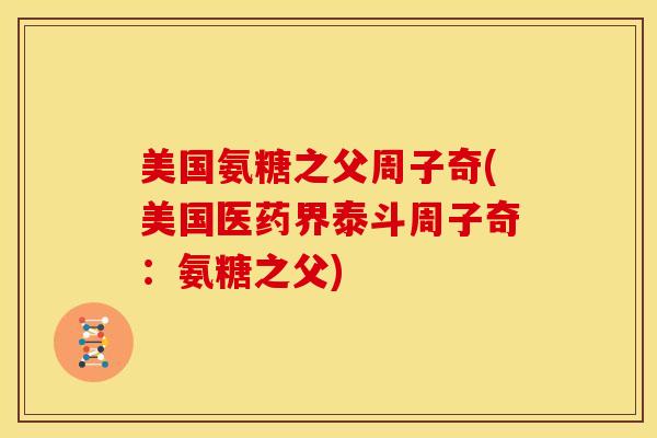 美国氨糖之父周子奇(美国医药界泰斗周子奇:氨糖之父) 美国氨糖之父周子奇(美国医药界泰斗周子奇:氨糖之父)