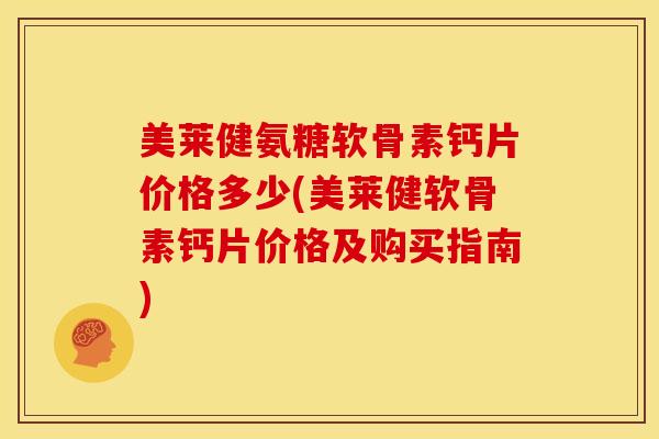 美莱健氨糖软骨素钙片价格多少(美莱健软骨素钙片价格及购买指南) 美莱健氨糖软骨素钙片价格多少(美莱健软骨素钙片价格及购买指南)
