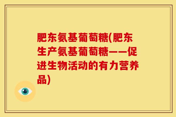 肥东氨基葡萄糖(肥东生产氨基葡萄糖——促进生物活动的有力营养品) 肥东氨基葡萄糖(肥东生产氨基葡萄糖——促进生物活动的有力营养品)