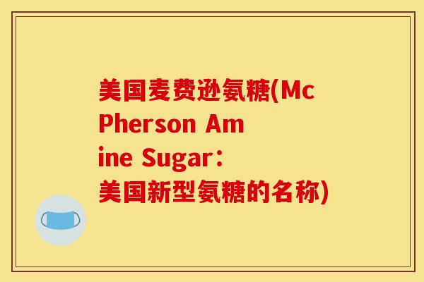美国麦费逊氨糖(McPherson Amine Sugar：美国新型氨糖的名称)