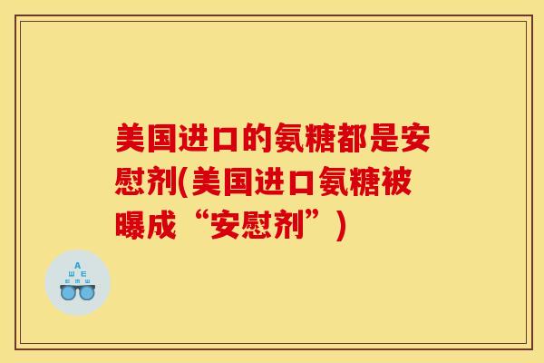 美国进口的氨糖都是安慰剂(美国进口氨糖被曝成“安慰剂”)