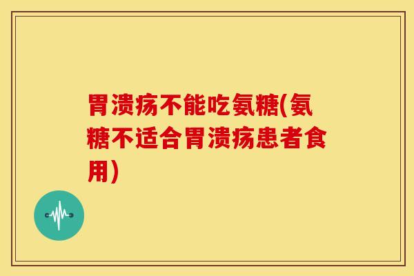 不能吃氨糖(氨糖不适合患者食用) 不能吃氨糖(氨糖不适合患者食用)