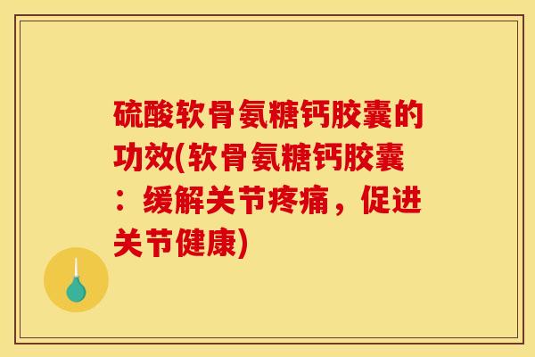硫酸软骨氨糖钙胶囊的功效(软骨氨糖钙胶囊：缓解关节，促进关节健康)