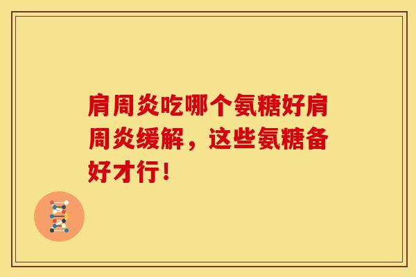 吃哪个氨糖好缓解,这些氨糖备好才行! 吃哪个氨糖好缓解,这些氨糖备好才行!