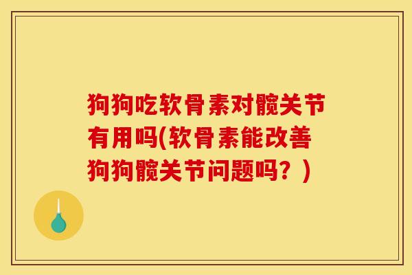 狗狗吃软骨素对髋关节有用吗(软骨素能改善狗狗髋关节问题吗?) 狗狗吃软骨素对髋关节有用吗(软骨素能改善狗狗髋关节问题吗?)