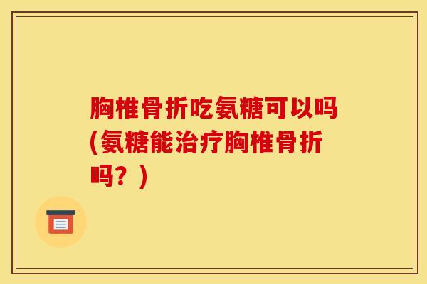 胸椎吃氨糖可以吗(氨糖能胸椎吗？)
