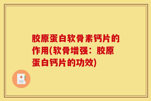 胶原蛋白软骨素钙片的作用(软骨增强:胶原蛋白钙片的功效) 胶原蛋白软骨素钙片的作用(软骨增强:胶原蛋白钙片的功效)