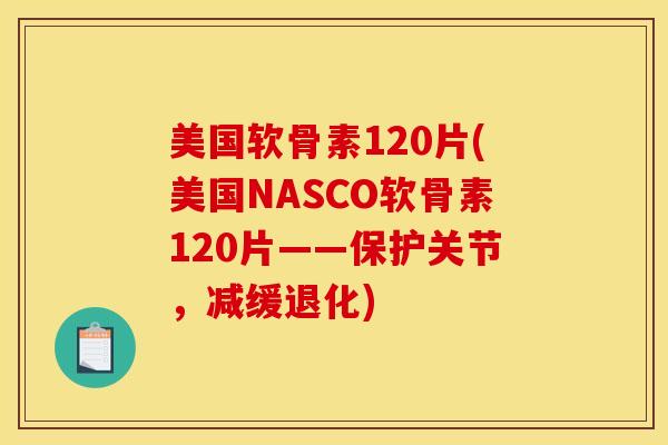 美国软骨素120片(美国NASCO软骨素120片——保护关节，减缓退化)