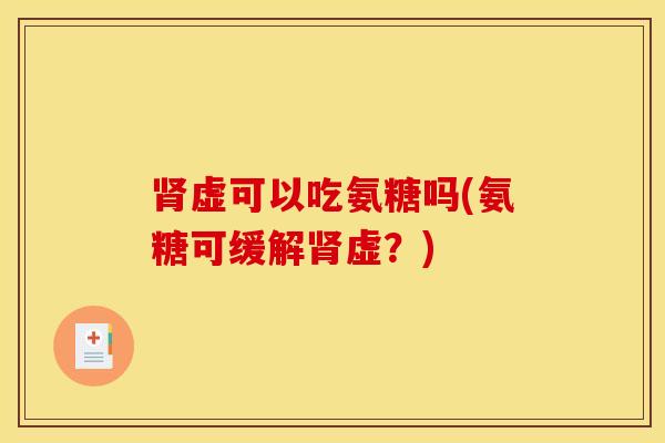 虚可以吃氨糖吗(氨糖可缓解虚?) 虚可以吃氨糖吗(氨糖可缓解虚?)