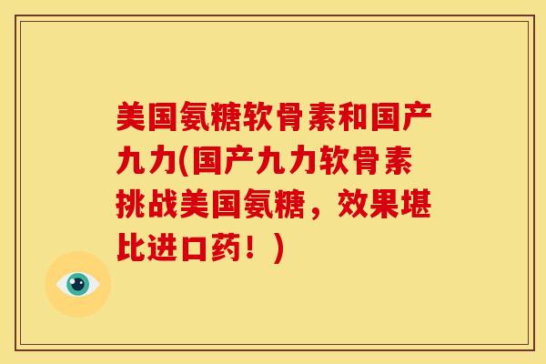 美国氨糖软骨素和国产九力(国产九力软骨素挑战美国氨糖，效果堪比进口药！)