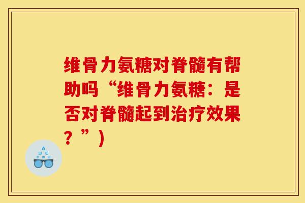 维骨力氨糖对脊髓有帮助吗“维骨力氨糖：是否对脊髓起到效果？”)