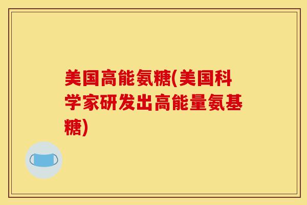 美国高能氨糖(美国科学家研发出高能量氨基糖)