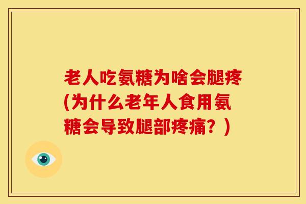 老人吃氨糖为啥会腿疼(为什么老年人食用氨糖会导致腿部？)
