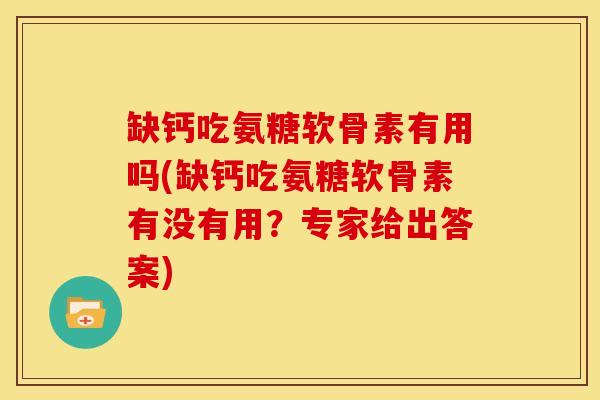 缺钙吃氨糖软骨素有用吗(缺钙吃氨糖软骨素有没有用？专家给出答案)